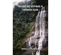 GUIDE DE VOYAGE À TAÏWAN 2025: Découvrez la beauté invisible de Tawani : des temples pittoresques au sommet des collines, des ruines côtières et ... enchanteresses attendent le voyageur curieux