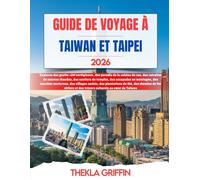 GUIDE DE VOYAGE À TAIWAN ET TAIPEI 2026: Explorez des gratte-ciel vertigineux, des paradis de la cuisine de rue, des retraites de sources chaudes, des ... nocturnes, des villages cachés, des plant...