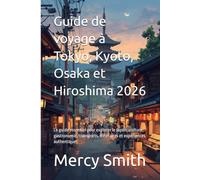 Guide de voyage à Tokyo, Kyoto, Osaka et Hiroshima 2026: Le guide essentiel pour explorer le Japon : culture, gastronomie, transports, itinéraires et expériences authentiques