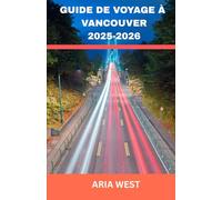 GUIDE DE VOYAGE À VANCOUVER 2025-2026: Une ville côtière dynamique où les montagnes rencontrent la mer, la culture et la nature se rencontrent et la ... prospère aux confins de la nature sauvage.