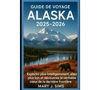 Guide de voyage Alaska 2025-2026: Explorez plus intelligemment, allez plus loin et découvrez le véritable cœur de la dernière frontière