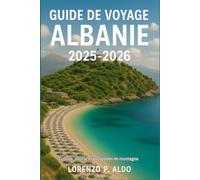GUIDE DE VOYAGE ALBANIE 2025-2026: Culture, littoral et escapades en montagne