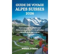 GUIDE DE VOYAGE ALPES SUISSES 2026: Votre compagnon complet pour l'aventure, le patrimoine et la splendeur naturelle de la région alpine