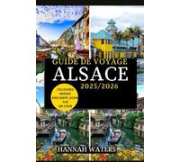 GUIDE DE VOYAGE ALSACE 2025/2026: À La Découverte De Strasbourg, Colmar Et De La Route Des Vins, Trésors Cachés, Délices Culinaires Et Merveilles Culturelles
