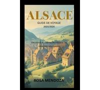 Guide de voyage Alsace 2025/2026 À la découverte du charme de l'Alsace : le rêve du voyageur