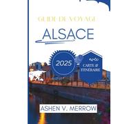 GUIDE DE VOYAGE ALSACE 2025: Découvrez les trésors cachés du nord-est de la France