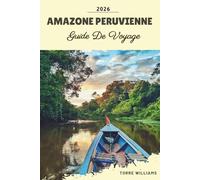 GUIDE DE VOYAGE AMAZONE PERUVIENNE 2026: Lodges dans la forêt tropicale, rencontres avec la faune, croisières sur l'Amazone, cultures autochtones et aventures en jungle