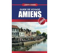 GUIDE DE VOYAGE AMIENS 2025: Découvrez la grandeur gothique, les canaux sereins et une riche tapisserie d'art et d'histoire au cœur de la Picardie