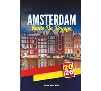 GUIDE DE VOYAGE AMSTERDAM 2026: Explorez les canaux, les musées, les tulipes, les vélos, la vie nocturne et les joyaux cachés de la capitale néerlandaise