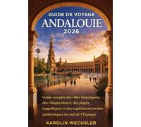 GUIDE DE VOYAGE ANDALOUIE 2026: Guide essentiel des villes historiques, des villages blancs, des plages magnifiques et des expériences locales authentiques du sud de l'Espagne