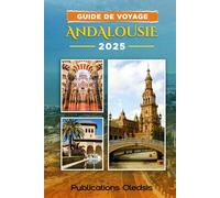 GUIDE DE VOYAGE ANDALOUSIE 2025: « Découvrez l'âme du sud de l'Espagne : où aller, quoi manger et comment découvrir l'Andalousie à son meilleur. »