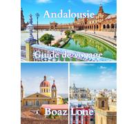 Guide de voyage Andalousie 2025: Un guide clair et pratique sur la culture, l’histoire, les routes pittoresques, la vie locale, les trésors cachés, ... la gastronomie et des conseils avisés pour