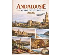 GUIDE DE VOYAGE ANDALOUSIE 2026: Découvrez les principales attractions du sud de l'Espagne, la riche culture, les monuments historiques, les plages ... Grenade, Cordoue, Málaga, Ronda, Cadix