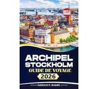 GUIDE DE VOYAGE ARCHIPEL STOCKHOLM 2026: Découvrez des croisières panoramiques, des voyages d'îles en îles, des aventures en kayak, des sentiers côtiers, la culture suédoise et des trésors cachés