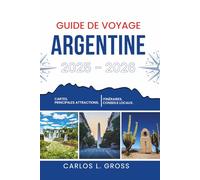 GUIDE DE VOYAGE ARGENTINE 2025-2026: Fait de vent, de gravier et de vin