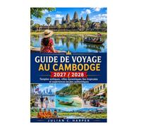 GUIDE DE VOYAGE AU CAMBODGE 2027/2028: Temples antiques, villes dynamiques, îles tropicales et expériences locales authentiques