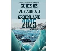 GUIDE DE VOYAGE AU GROENLAND 2025: Découvrez les merveilles de l'Arctique