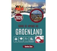 GUIDE DE VOYAGE AU GROENLAND 2026: La vie aux confins du climat arctique et des paysages sauvages