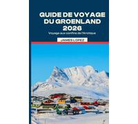 GUIDE DE VOYAGE AU GROENLAND 2026: Voyage aux confins de l'Arctique