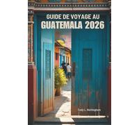 GUIDE DE VOYAGE AU GUATEMALA 2026: Explorez les civilisations anciennes et les merveilles naturelles de l'Amérique centrale