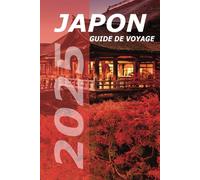 GUIDE DE VOYAGE AU JAPON 2025: Découvrez des trésors cachés, des délices locaux et des aventures intemporelles à travers les villes, la campagne et les îles du Japon