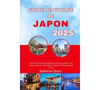 GUIDE DE VOYAGE AU JAPON 2025: Vivez des aventures inoubliables, des secrets locaux, une culture vibrante et des délices culinaires au Pays du Soleil Levant
