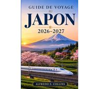 GUIDE DE VOYAGE AU JAPON 2026-2027: Explorez des temples anciens, des voyages panoramiques en train, la cuisine régionale et des expériences saisonnières inoubliables