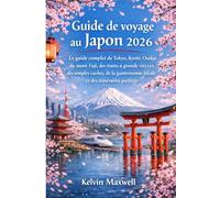 Guide de voyage au Japon 2026: Le guide complet de Tokyo, Kyoto, Osaka, du mont Fuji, des trains à grande vitesse, des temples cachés, de la gastronomie locale et des itinéraires parfaits