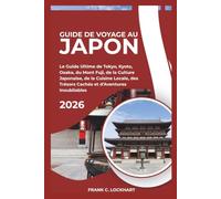 GUIDE DE VOYAGE AU JAPON 2026: Le Guide Ultime de Tokyo, Kyoto, Osaka, du Mont Fuji, de la Culture Japonaise, de la Cuisine Locale, des Trésors Cachés et d’Aventures Inoubliables
