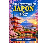 GUIDE DE VOYAGE AU JAPON 2027: Explorez Tokyo, Kyoto et Osaka grâce à des itinéraires, des conseils sur les coutumes locales, des astuces pour voyager à petit budget et des conseils pratiques