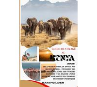 GUIDE DE VOYAGE AU KENYA 2025: Des levers de soleil de safari aux secrets swahili : découvrez des villages cachés, des étendues sauvages et la sagesse ... montre pas dans les brochures touristiques.