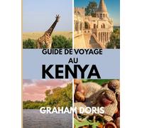 GUIDE DE VOYAGE AU KENYA: Explorez le cœur de l'Afrique - Votre guide de voyage ultime au Kenya 2025