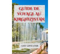 GUIDE DE VOYAGE AU KIRGHIZISTAN: Explorez la Route de la Soie, parcourez les Tien Shan et dormez dans des yourtes - Itinéraires complets, conseils culturels et guide de voyage aventure