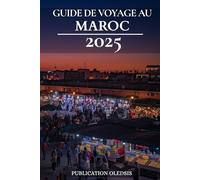 GUIDE DE VOYAGE AU MAROC 2025: « Naviguez au Maroc comme un pro : culture, gastronomie et trésors cachés pour le voyageur averti »