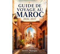 GUIDE DE VOYAGE AU MAROC 2026-2027: Explorez les médinas, les paysages du Sahara, les villes côtières, les kasbahs et la cuisine
