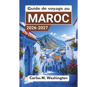 Guide de voyage au Maroc 2026-2027: Explorez les villes impériales, les camps du désert, les anciennes médinas, les plages de l'Atlantique, les ... de sécurité et des exemples d'itinéraires