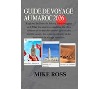 GUIDE DE VOYAGE AU MAROC 2026: Explorez le désert du Sahara, les montagnes de l'Atlas, les anciennes médinas, les villes côtières et les marchés ... et des itinéraires de voyage astucieux.