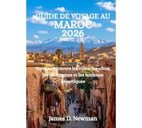 GUIDE DE VOYAGE AU MAROC 2026: Voyages à travers les villes, les côtes, les montagnes et les horizons désertiques