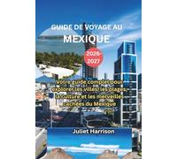 GUIDE DE VOYAGE AU MEXIQUE 2026-2027: Votre guide complet pour explorer les villes, les plages, la culture et les merveilles cachées du Mexique