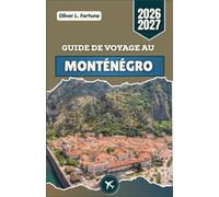 GUIDE DE VOYAGE AU MONTÉNÉGRO 2026-2027: Routes côtières pittoresques, vieilles villes historiques, sentiers de randonnée en montagne, villages ... authentiques, de la côte aux hauts plateaux