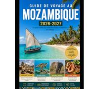 GUIDE DE VOYAGE AU MOZAMBIQUE 2026-2027: Guide complet du voyageur novice au Mozambique : villes, plages, îles, culture, gastronomie, sécurité et planification d’itinéraire