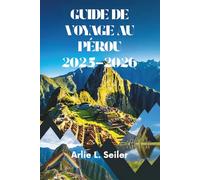 GUIDE DE VOYAGE AU PÉROU 2025-2026: Aventures au cœur de l'Amérique du Sud