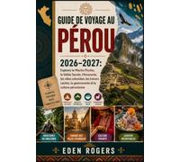 GUIDE DE VOYAGE AU PÉROU 2026-2027: Explorez le Machu Picchu, la Vallée Sacrée, l'Amazonie, les villes coloniales, les trésors cachés, la gastronomie et la culture péruvienne