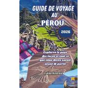 Guide de voyage au Pérou 2026: Explorez le pays des Incas et tout ce que vous devez savoir avant de partir