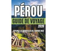 GUIDE DE VOYAGE AU PÉROU 2026: Explorez les merveilles de l'empire inca