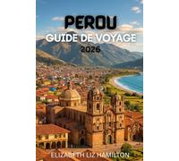 GUIDE DE VOYAGE AU PÉROU: Votre guide complet pour explorer les villes, la culture et les merveilles naturelles du Pérou