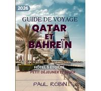 GUIDE DE VOYAGE AU QATAR ET Ä BAHREÏN 2026: Un voyage à travers l’élégance moderne et le patrimoine insulaire intemporel de l’Arabie, avec une sélection d’hébergements et de restaurants