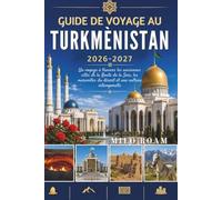 GUIDE DE VOYAGE AU TURKMÉNISTAN 2026-2027: Un voyage à travers les anciennes cités de la Route de la Soie, les merveilles du désert et une culture intemporelle.