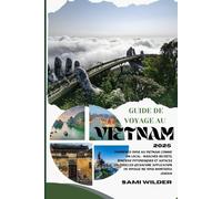 GUIDE DE VOYAGE AU VIETNAM 2025: Promenez-vous au Vietnam comme un local : marchés secrets, sentiers pittoresques et astuces culturelles qu'aucune ... voyage ne vous montrera jamais (Travel guide)