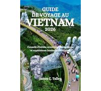 GUIDE DE VOYAGE AU VIETNAM 2026: Conseils d'initiés, aventures pittoresques et expériences locales authentiques
